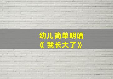 幼儿简单朗诵《 我长大了》